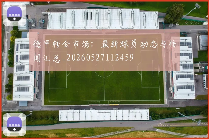 德甲转会市场：最新球员动态与传闻汇总_20260527112459