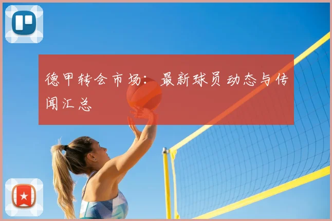 德甲转会市场：最新球员动态与传闻汇总
